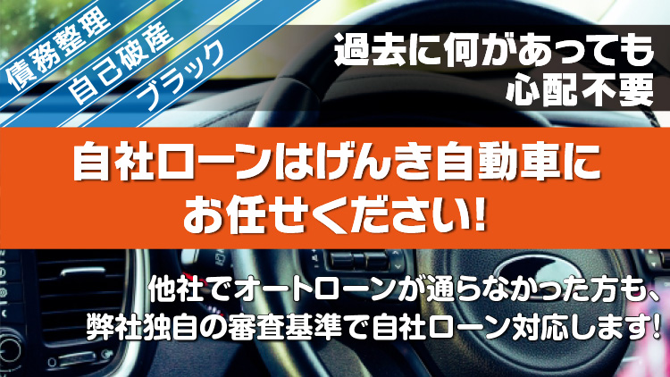 債務整理・自己破産・ブラック　過去に何があっても心配不要　自社ローンはげんき自動車にお任せください！